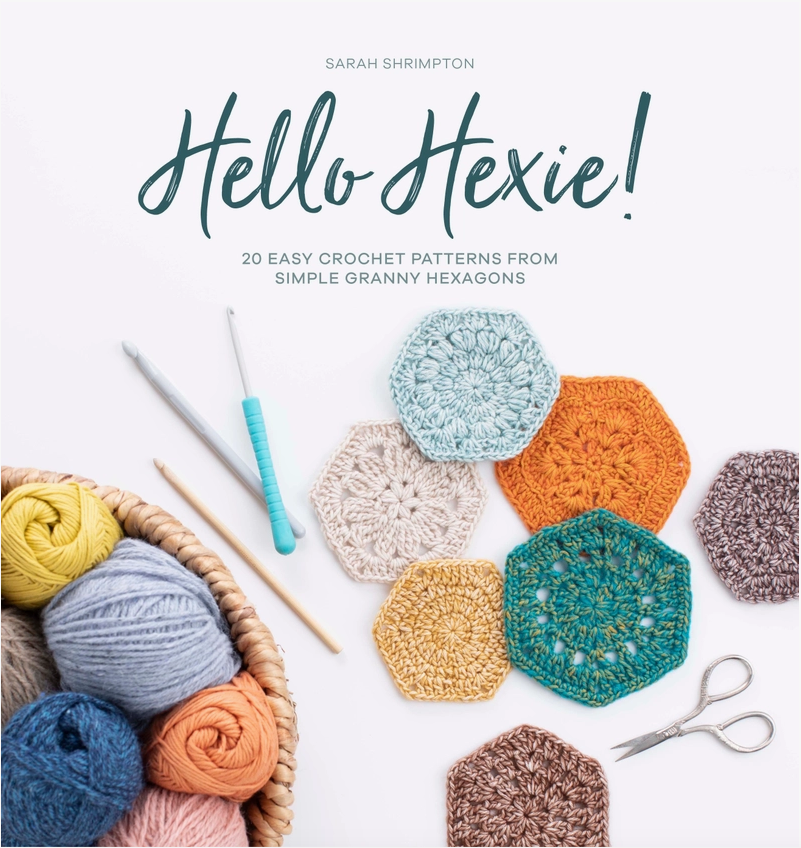 Hello Hexie! 20 Easy Crochet Patterns From Simple Granny Hexagons By: Sarah Shrimpton